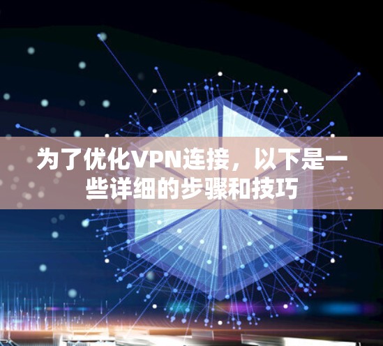 为了优化VPN连接,以下是一些详细的步骤和技巧 为了优化VPN连接,以下是一些详细的步骤和技巧