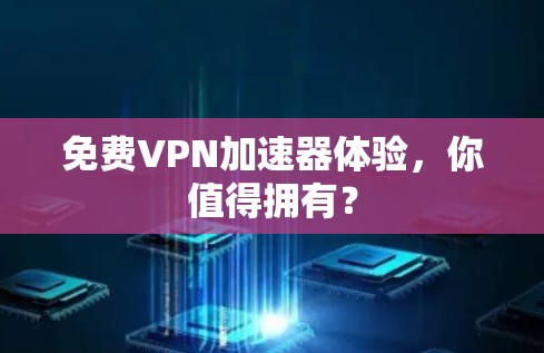 免费VPN加速器体验，你值得拥有？