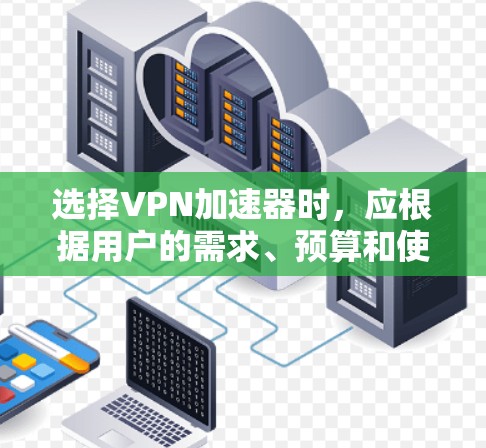 选择VPN加速器时,应根据用户的需求、预算和使用的频率来决定。以下是基于不同需求的推荐 选择VPN加速器时,应根据用户的需求、预算和使用的频率来决定。以下是基于不同需求的推荐