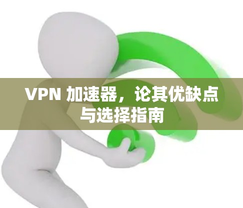 VPN 加速器,论其优缺点与选择指南 VPN 加速器,论其优缺点与选择指南
