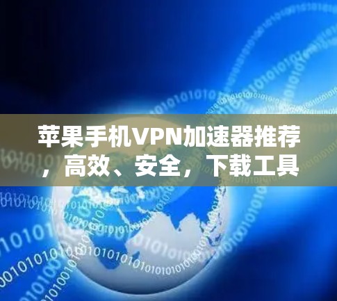 苹果手机VPN加速器推荐,高效、安全,下载工具推荐 苹果手机VPN加速器推荐,高效、安全,下载工具推荐