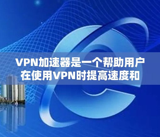 VPN加速器是一个帮助用户在使用VPN时提高速度和数据传输效率的工具。以下是使用VPN加速器的基本步骤和技巧 VPN加速器是一个帮助用户在使用VPN时提高速度和数据传输效率的工具。以下是使用VPN加速器的基本步骤和技巧