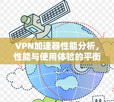 VPN加速器性能分析,性能与使用体验的平衡点 VPN加速器性能分析,性能与使用体验的平衡点