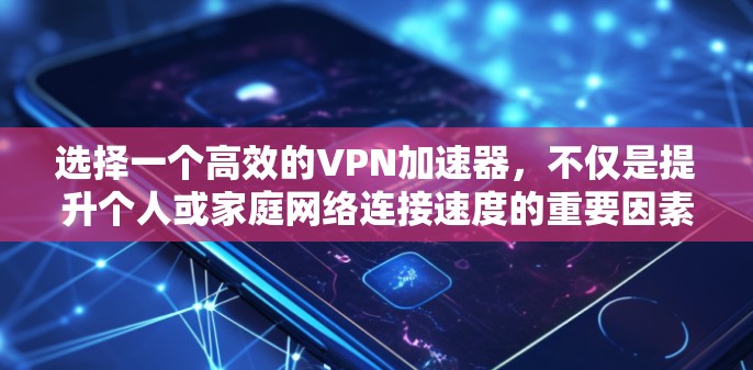 选择一个高效的VPN加速器,不仅是提升个人或家庭网络连接速度的重要因素,也是确保安全和隐私的关键。以下是对VPN加速器速度的评测和推荐 选择一个高效的VPN加速器,不仅是提升个人或家庭网络连接速度的重要因素,也是确保安全和隐私的关键。以下是对VPN加速器速度的评测和推荐