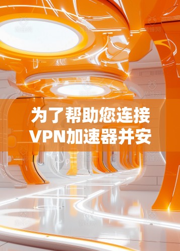 为了帮助您连接VPN加速器并安全地访问互联网，以下是一个清晰的线路配置指南
