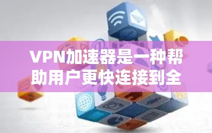 VPN加速器是一种帮助用户更快连接到全球VPN服务器的工具,通过优化数据传输来提升用户体验。以下是对VPN加速器的详细总结和建议 VPN加速器是一种帮助用户更快连接到全球VPN服务器的工具,通过优化数据传输来提升用户体验。以下是对VPN加速器的详细总结和建议