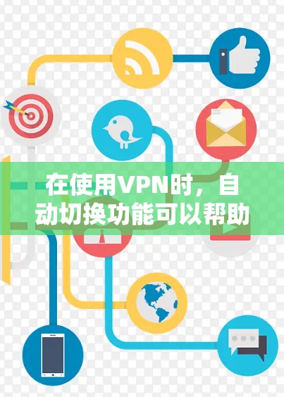在使用VPN时,自动切换功能可以帮助用户优化网络连接,提升体验。以下是根据上述思考过程总结的步骤和建议 在使用VPN时,自动切换功能可以帮助用户优化网络连接,提升体验。以下是根据上述思考过程总结的步骤和建议