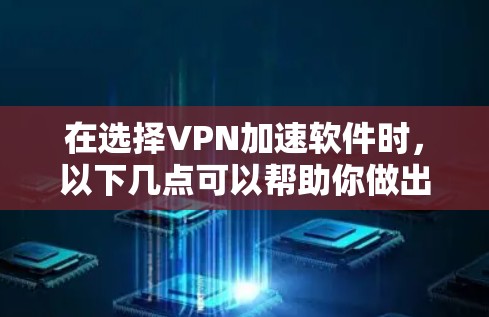 在选择VPN加速软件时，以下几点可以帮助你做出明智的选择