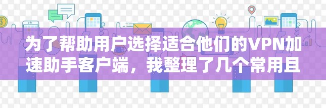为了帮助用户选择适合他们的VPN加速助手客户端,我整理了几个常用且受欢迎的推荐,每个推荐都考虑了速度、安全性、界面、多设备功能及安全性设置等方面 为了帮助用户选择适合他们的VPN加速助手客户端,我整理了几个常用且受欢迎的推荐,每个推荐都考虑了速度、安全性、界面、多设备功能及安全性设置等方面