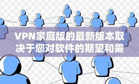 VPN家庭版的最新版本取决于您对软件的期望和需求。以下是一些常见的家庭VPN软件推荐,涵盖了功能、价格、安全性和适用场景 VPN家庭版的最新版本取决于您对软件的期望和需求。以下是一些常见的家庭VPN软件推荐,涵盖了功能、价格、安全性和适用场景