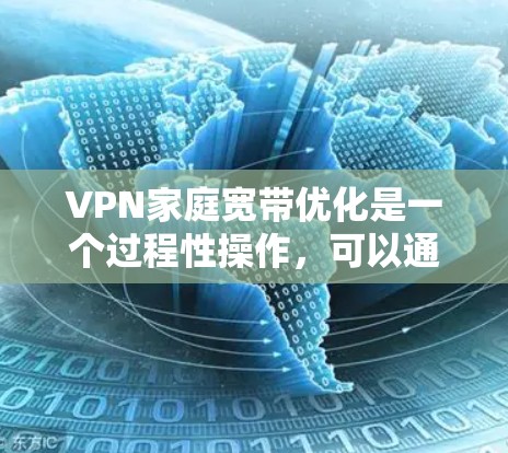 VPN家庭宽带优化是一个过程性操作,可以通过以下步骤来优化 VPN家庭宽带优化是一个过程性操作,可以通过以下步骤来优化