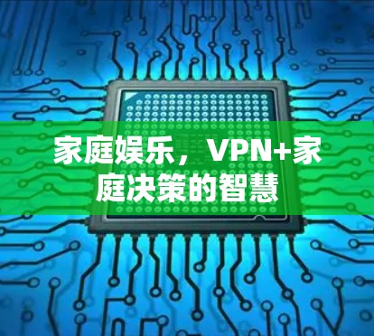 家庭娱乐,VPN+家庭决策的智慧 家庭娱乐,VPN+家庭决策的智慧