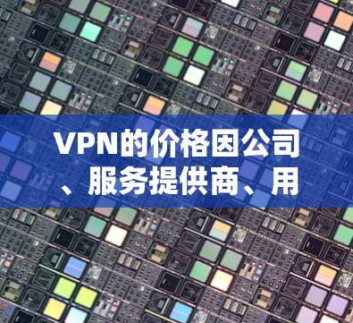 VPN的价格因公司、服务提供商、用户数量以及国家和地区而异,因此价格排行可能因地区而异。以下是一些常见的VPN服务提供商及其价格范围,供参考 VPN的价格因公司、服务提供商、用户数量以及国家和地区而异,因此价格排行可能因地区而异。以下是一些常见的VPN服务提供商及其价格范围,供参考