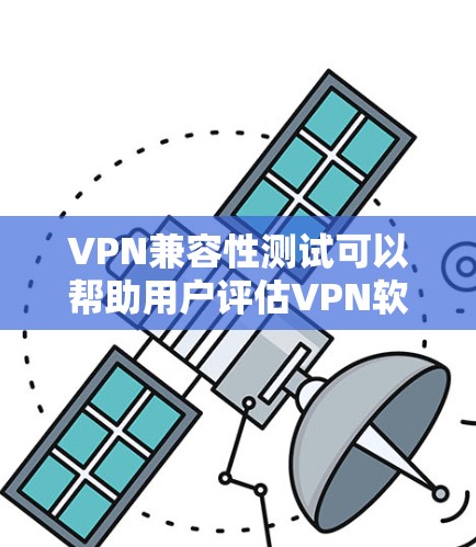 VPN兼容性测试可以帮助用户评估VPN软件在不同网络环境下的性能和稳定性。以下是关于VPN兼容性测试的一些关键点和步骤建议 VPN兼容性测试可以帮助用户评估VPN软件在不同网络环境下的性能和稳定性。以下是关于VPN兼容性测试的一些关键点和步骤建议