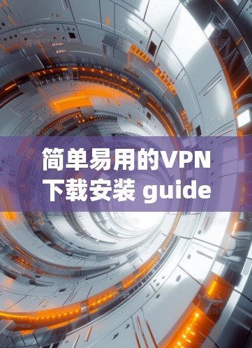 简单易用的VPN下载安装 guide 简单易用的VPN下载安装 guide