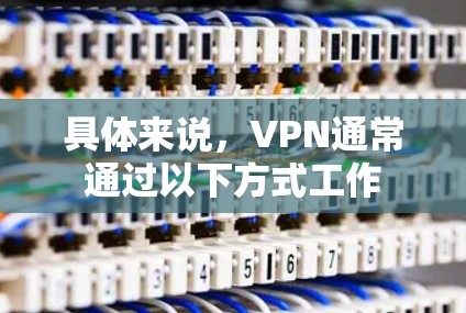 具体来说,VPN通常通过以下方式工作 具体来说,VPN通常通过以下方式工作