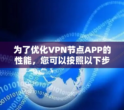 为了优化VPN节点APP的性能,您可以按照以下步骤进行调整 为了优化VPN节点APP的性能,您可以按照以下步骤进行调整