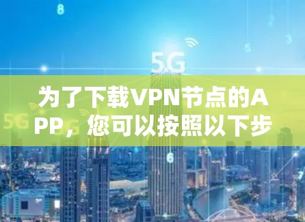 为了下载VPN节点的APP，您可以按照以下步骤进行