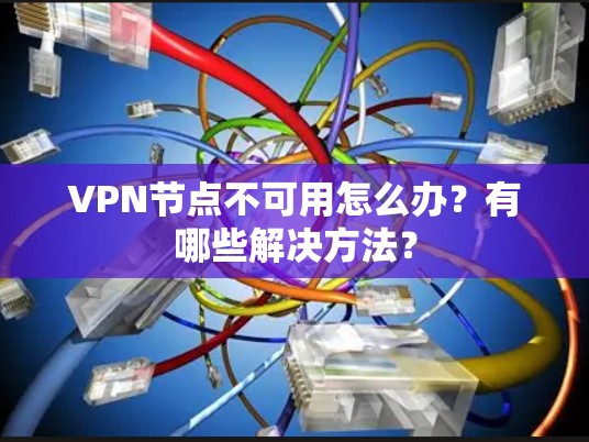 VPN节点不可用怎么办?有哪些解决方法? VPN节点不可用怎么办?有哪些解决方法?