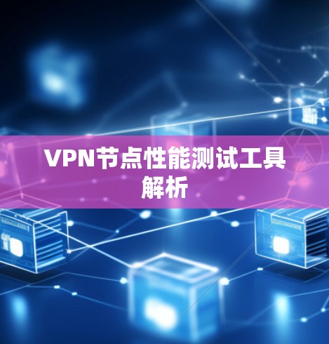 VPN节点性能测试工具解析 VPN节点性能测试工具解析
