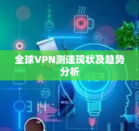 全球VPN测速现状及趋势分析 全球VPN测速现状及趋势分析