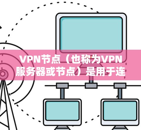 VPN节点（也称为VPN服务器或节点）是用于连接外部网络的网络设备。它们通常位于特定的服务器服务器上，通过网络协议（如IPsec、VPN协议）与外部计算机连接。要查询VPN节点，您可以使用以下方法