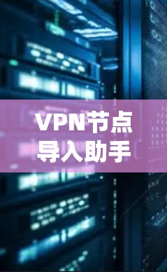 VPN节点导入助手通常用于配置和管理虚拟网络节点。以下是一些常见的步骤和方法,帮助您顺利导入和管理这些节点 VPN节点导入助手通常用于配置和管理虚拟网络节点。以下是一些常见的步骤和方法,帮助您顺利导入和管理这些节点