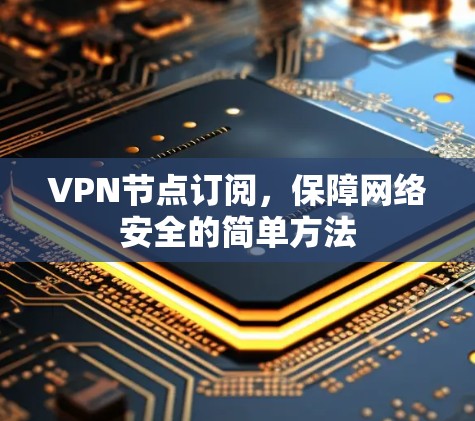 VPN节点订阅，保障网络安全的简单方法