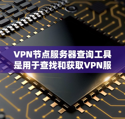 VPN节点服务器查询工具是用于查找和获取VPN服务器信息的工具。这些工具可以帮助用户了解服务器的配置、IP地址、端口、安全情况以及连接状态等信息。以下是一些常见的VPN节点服务器查询工具及其功能