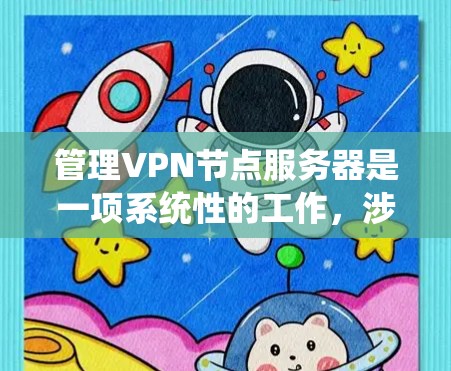 管理VPN节点服务器是一项系统性的工作，涉及多个步骤和工具的使用。以下是详细的步骤指南，供参考