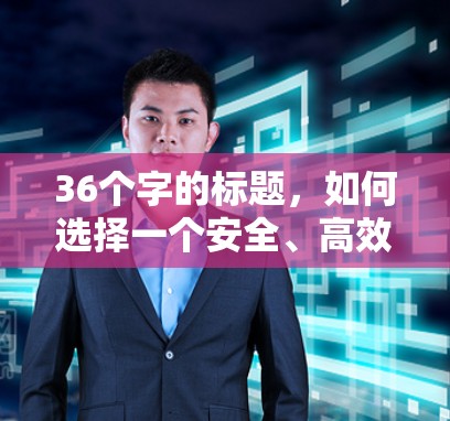 36个字的标题,如何选择一个安全、高效、灵活的VPN节点服务器 36个字的标题,如何选择一个安全、高效、灵活的VPN节点服务器