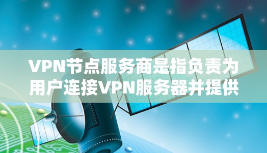 VPN节点服务商是指负责为用户连接VPN服务器并提供访问权限的公司。这些服务商需要具备先进的技术、优质的客户服务和确保数据安全的能力。以下是一些关键点 VPN节点服务商是指负责为用户连接VPN服务器并提供访问权限的公司。这些服务商需要具备先进的技术、优质的客户服务和确保数据安全的能力。以下是一些关键点