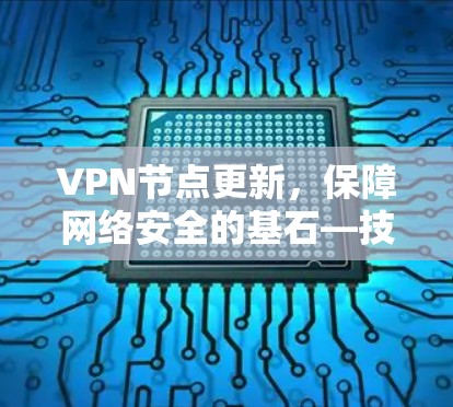 VPN节点更新,保障网络安全的基石—技术与实践的平衡之道 VPN节点更新,保障网络安全的基石—技术与实践的平衡之道