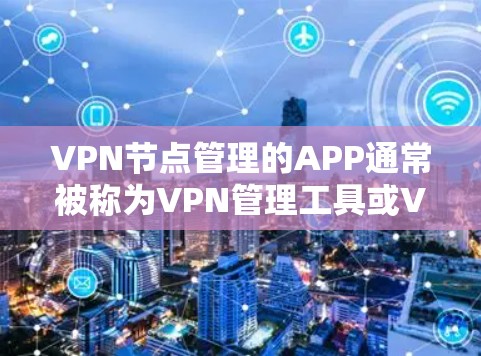 VPN节点管理的APP通常被称为VPN管理工具或VPN节点管理软件。以下是一些常见的VPN节点管理APP及其特点