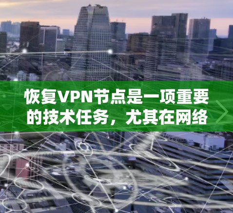 恢复VPN节点是一项重要的技术任务，尤其在网络安全威胁加剧的情况下。以下是对恢复VPN节点的详细指南，涵盖操作步骤、工具使用和注意事项