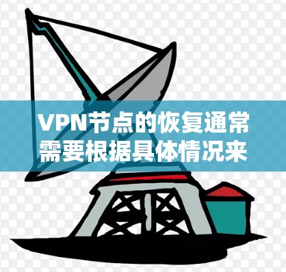 VPN节点的恢复通常需要根据具体情况来决定使用的工具和方法。以下是一些常用的方法和工具,可以帮助你恢复或修复VPN节点 VPN节点的恢复通常需要根据具体情况来决定使用的工具和方法。以下是一些常用的方法和工具,可以帮助你恢复或修复VPN节点