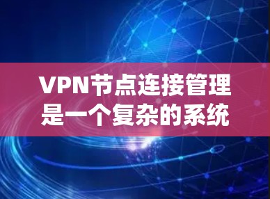 VPN节点连接管理是一个复杂的系统,涉及多个方面的合作和管理,以确保数据的安全和传输。以下是对VPN节点连接管理的详细分析 VPN节点连接管理是一个复杂的系统,涉及多个方面的合作和管理,以确保数据的安全和传输。以下是对VPN节点连接管理的详细分析