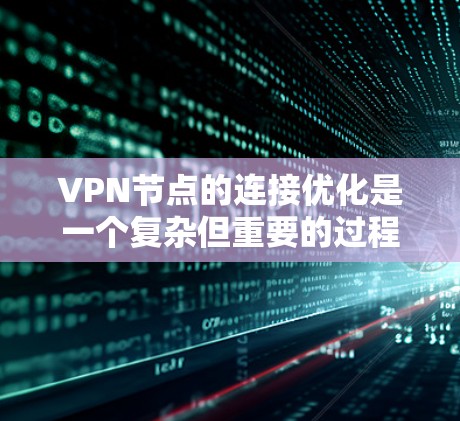 VPN节点的连接优化是一个复杂但重要的过程,其成功与否直接关系到数据的安全性和传输效率。以下是优化VPN节点连接的关键步骤 VPN节点的连接优化是一个复杂但重要的过程,其成功与否直接关系到数据的安全性和传输效率。以下是优化VPN节点连接的关键步骤