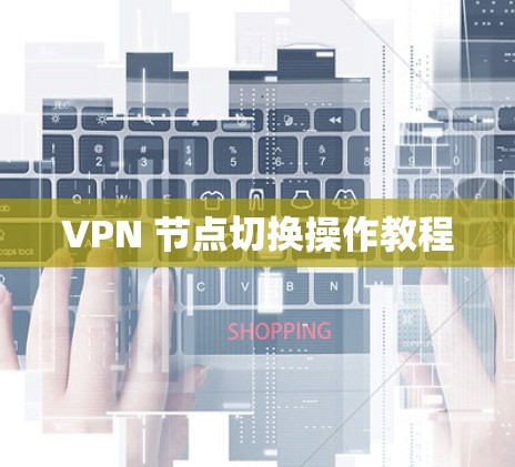 VPN 节点切换操作教程 VPN 节点切换操作教程