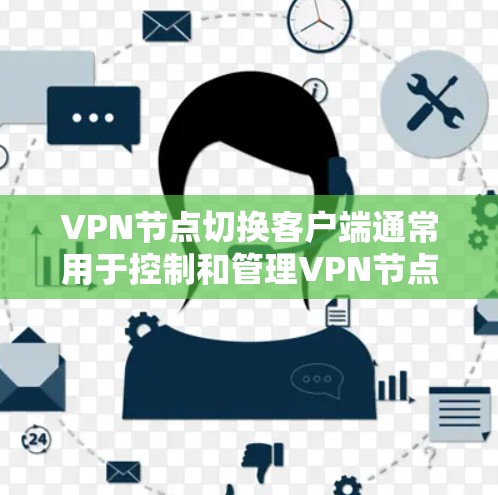 VPN节点切换客户端通常用于控制和管理VPN节点,以便切换节点、调整配置参数或进行故障排除。以下是可能的相关问题和解决方案 VPN节点切换客户端通常用于控制和管理VPN节点,以便切换节点、调整配置参数或进行故障排除。以下是可能的相关问题和解决方案