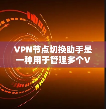 VPN节点切换助手是一种用于管理多个VPN节点的工具,帮助用户实现节点的无缝切换和管理。以下是一些与VPN节点切换相关的工具和方法 VPN节点切换助手是一种用于管理多个VPN节点的工具,帮助用户实现节点的无缝切换和管理。以下是一些与VPN节点切换相关的工具和方法