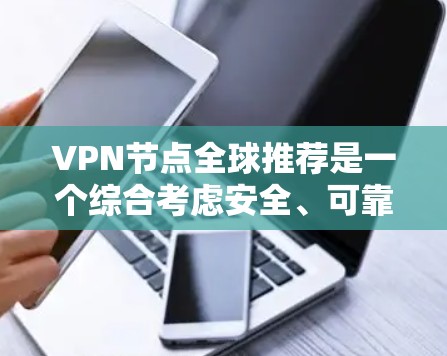 VPN节点全球推荐是一个综合考虑安全、可靠性和用户需求的复杂过程,以下是详细的步骤指南 VPN节点全球推荐是一个综合考虑安全、可靠性和用户需求的复杂过程,以下是详细的步骤指南