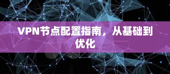 VPN节点配置指南,从基础到优化 VPN节点配置指南,从基础到优化
