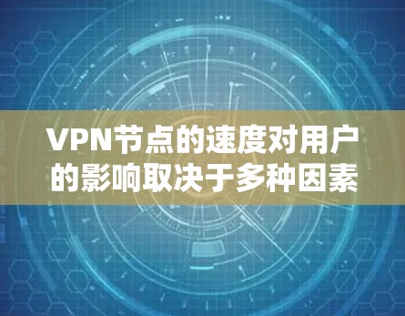 VPN节点的速度对用户的影响取决于多种因素,包括需求的时效性和数据传输效率。以下是对VPN节点速度的详细分析 VPN节点的速度对用户的影响取决于多种因素,包括需求的时效性和数据传输效率。以下是对VPN节点速度的详细分析