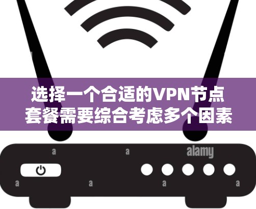 选择一个合适的VPN节点套餐需要综合考虑多个因素,以下是一步步的指南 选择一个合适的VPN节点套餐需要综合考虑多个因素,以下是一步步的指南