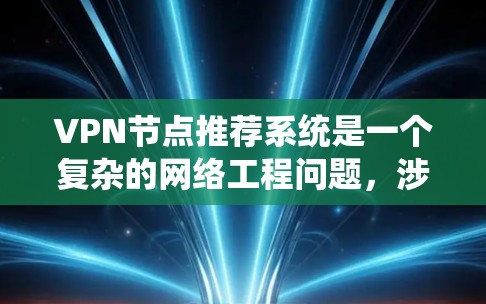 VPN节点推荐系统是一个复杂的网络工程问题，涉及技术、安全性和用户体验等多个方面。以下是一些基本的步骤和建议，帮助你更好地推荐和优化VPN节点