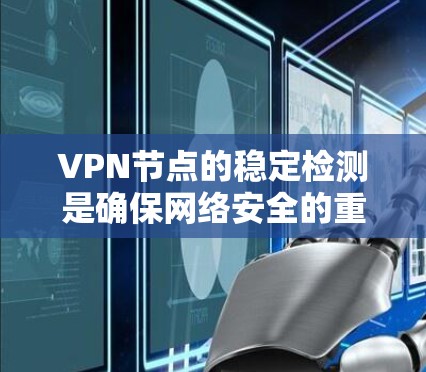 VPN节点的稳定检测是确保网络安全的重要步骤。以下是一个详细的步骤指南，帮助你有效进行VPN节点的稳定检测