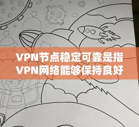 VPN节点稳定可靠是指VPN网络能够保持良好稳定性和可靠性，确保数据和通信的安全。以下是具体原因和考虑因素
