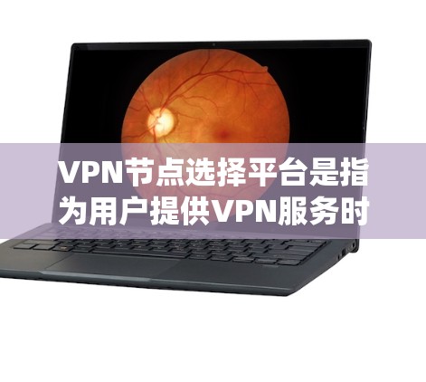 VPN节点选择平台是指为用户提供VPN服务时使用的工具和系统,帮助他们选择、配置和管理VPN节点,确保网络的安全性和高效性。以下是详细的步骤和建议 VPN节点选择平台是指为用户提供VPN服务时使用的工具和系统,帮助他们选择、配置和管理VPN节点,确保网络的安全性和高效性。以下是详细的步骤和建议