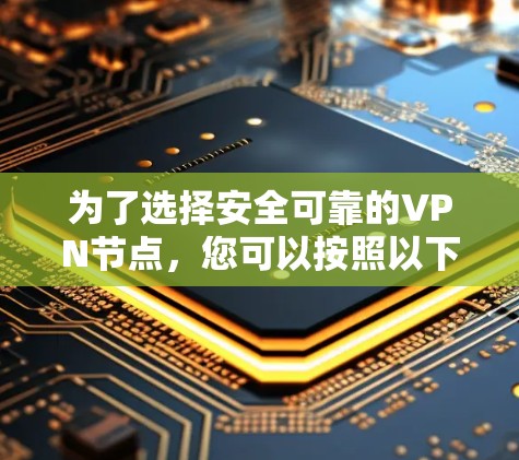 为了选择安全可靠的VPN节点,您可以按照以下步骤进行 为了选择安全可靠的VPN节点,您可以按照以下步骤进行